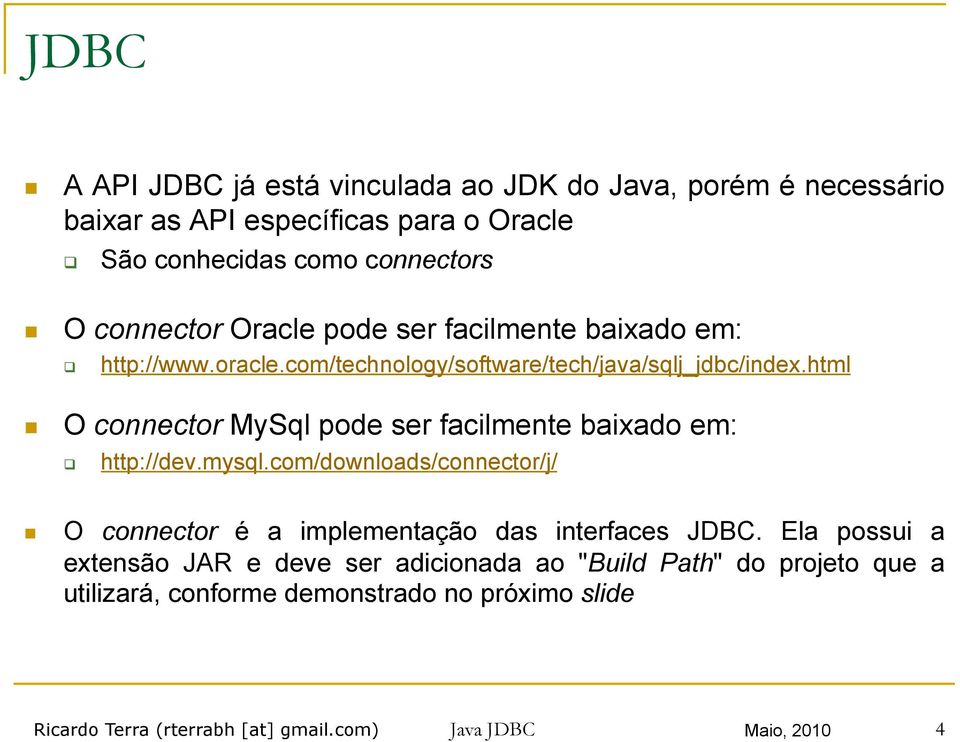 html O connector MySql pode ser facilmente baixado em: http://dev.mysql.com/downloads/connector/j/ O connector é a implementação das interfaces JDBC.