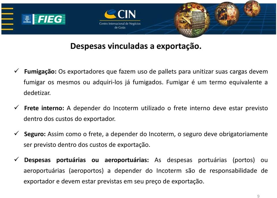 Seguro: Assim como o frete, a depender do Incoterm, o seguro deve obrigatoriamente ser previsto dentro dos custos de exportação.