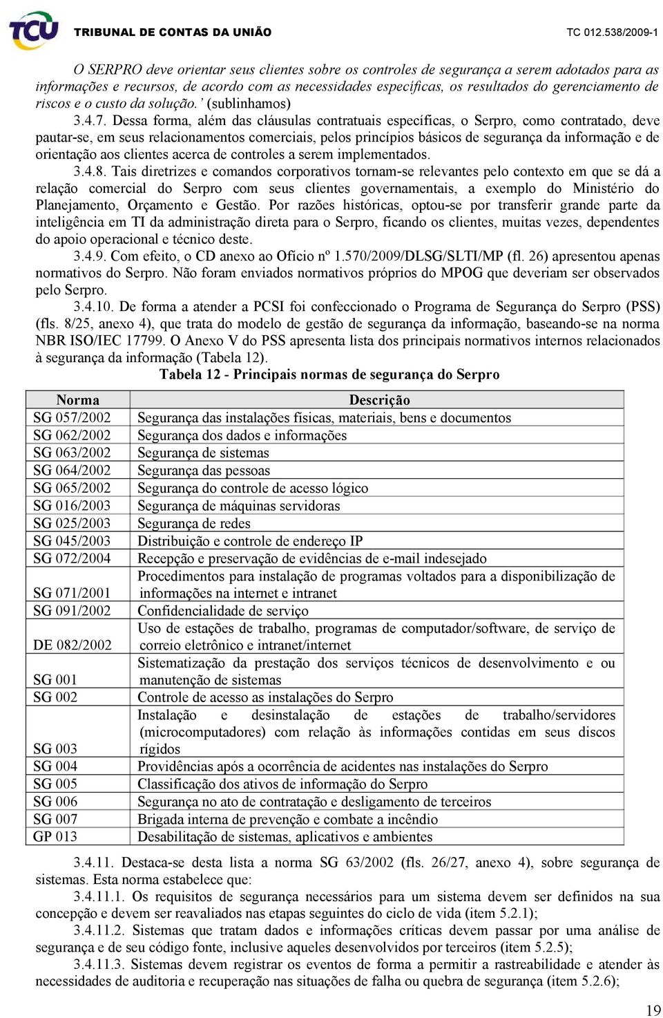 Dessa forma, além das cláusulas contratuais específicas, o Serpro, como contratado, deve pautar-se, em seus relacionamentos comerciais, pelos princípios básicos de segurança da informação e de