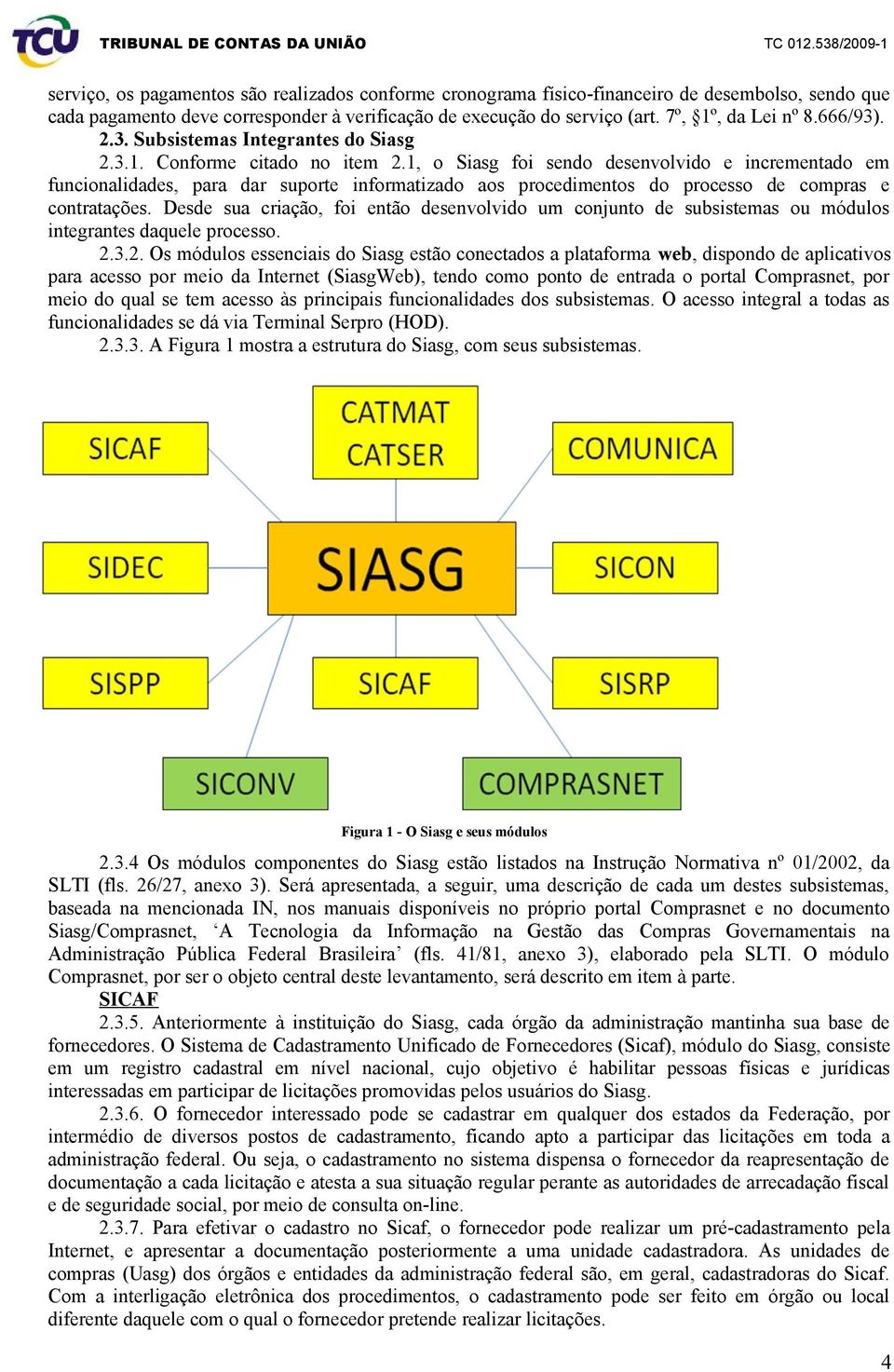 1, o Siasg foi sendo desenvolvido e incrementado em funcionalidades, para dar suporte informatizado aos procedimentos do processo de compras e contratações.