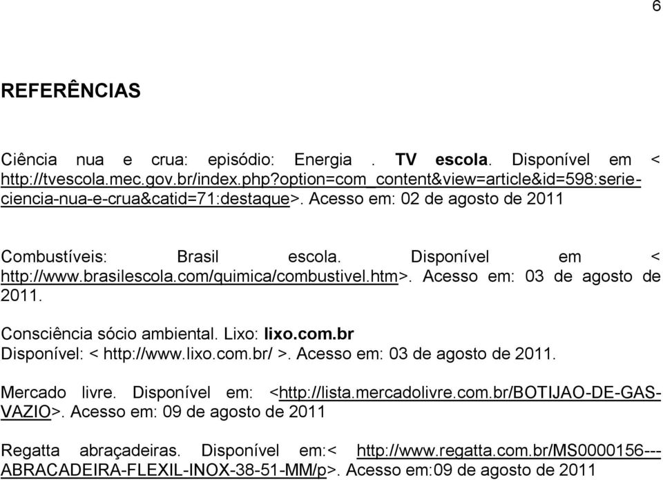 com/quimica/combustivel.htm>. Acesso em: 03 de agosto de 2011. Consciência sócio ambiental. Lixo: lixo.com.br Disponível: < http://www.lixo.com.br/ >. Acesso em: 03 de agosto de 2011. Mercado livre.