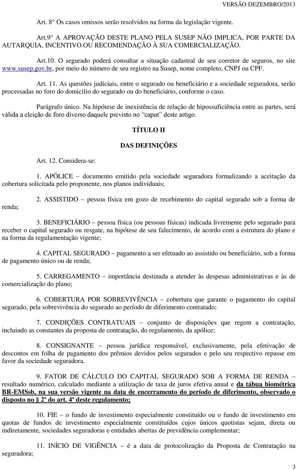 As questões judiciais, entre o segurado ou beneficiário e a sociedade seguradora, serão processadas no foro do domicilio do segurado ou do beneficiário, conforme o caso. Parágrafo único.