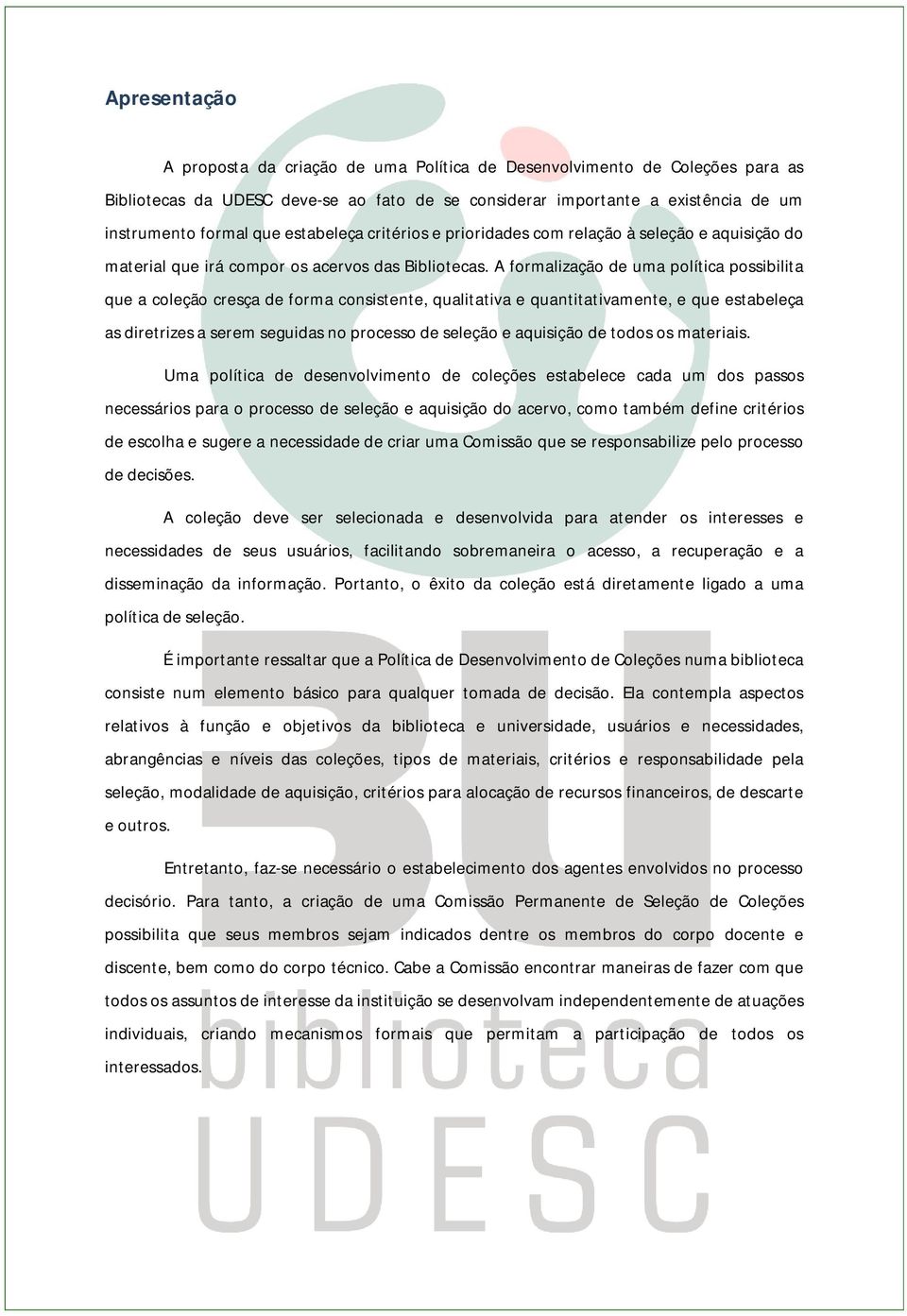 A formalização de uma política possibilita que a coleção cresça de forma consistente, qualitativa e quantitativamente, e que estabeleça as diretrizes a serem seguidas no processo de seleção e