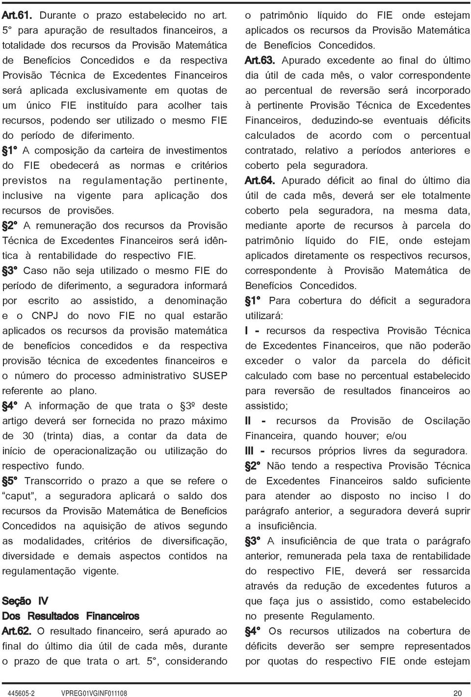 exclusivamente em quotas de um único FIE instituído para acolher tais recursos, podendo ser utilizado o mesmo FIE do período de diferimento.