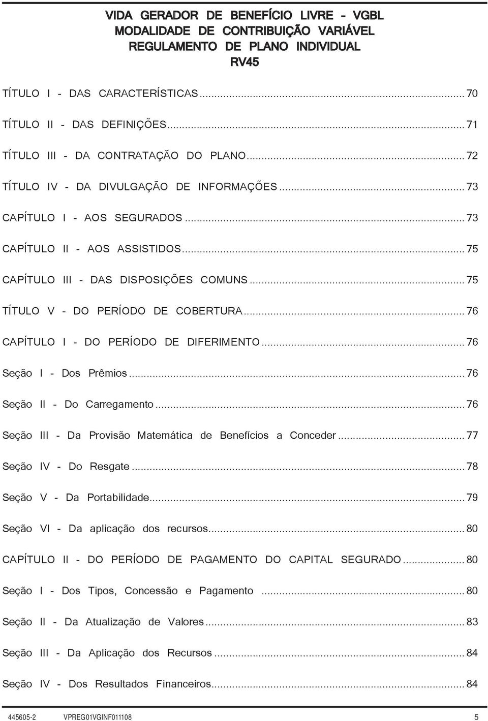 ..75 TÍTULO V - DO PERÍODO DE COBERTURA...76 CAPÍTULO I - DO PERÍODO DE DIFERIMENTO...76 Seção I - Dos Prêmios...76 Seção II - Do Carregamento.