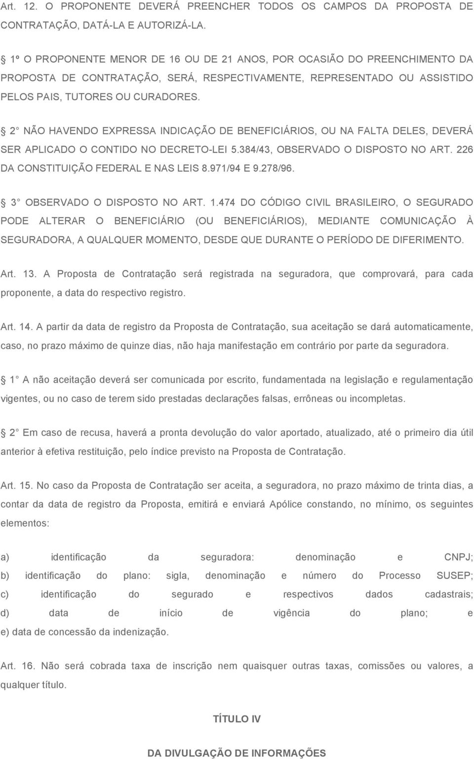 2 NÃO HAVENDO EXPRESSA INDICAÇÃO DE BENEFICIÁRIOS, OU NA FALTA DELES, DEVERÁ SER APLICADO O CONTIDO NO DECRETO-LEI 5.384/43, OBSERVADO O DISPOSTO NO ART. 226 DA CONSTITUIÇÃO FEDERAL E NAS LEIS 8.