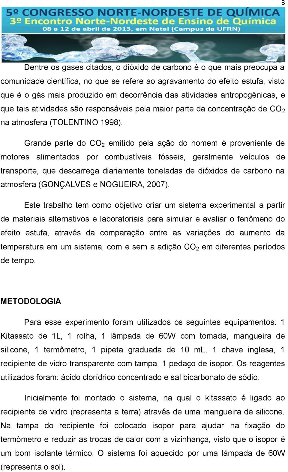 Grande parte do CO 2 emitido pela ação do homem é proveniente de motores alimentados por combustíveis fósseis, geralmente veículos de transporte, que descarrega diariamente toneladas de dióxidos de