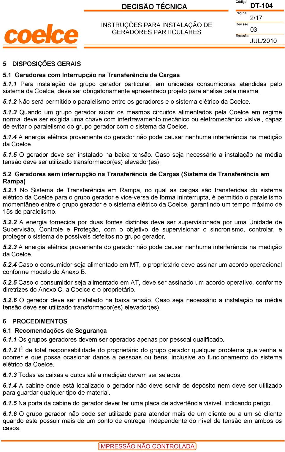 exigida uma chave com intertravamento mecânico ou eletromecânico visível, capaz de evitar o paralelismo do grupo gerador com o sistema da Coelce. 5.1.