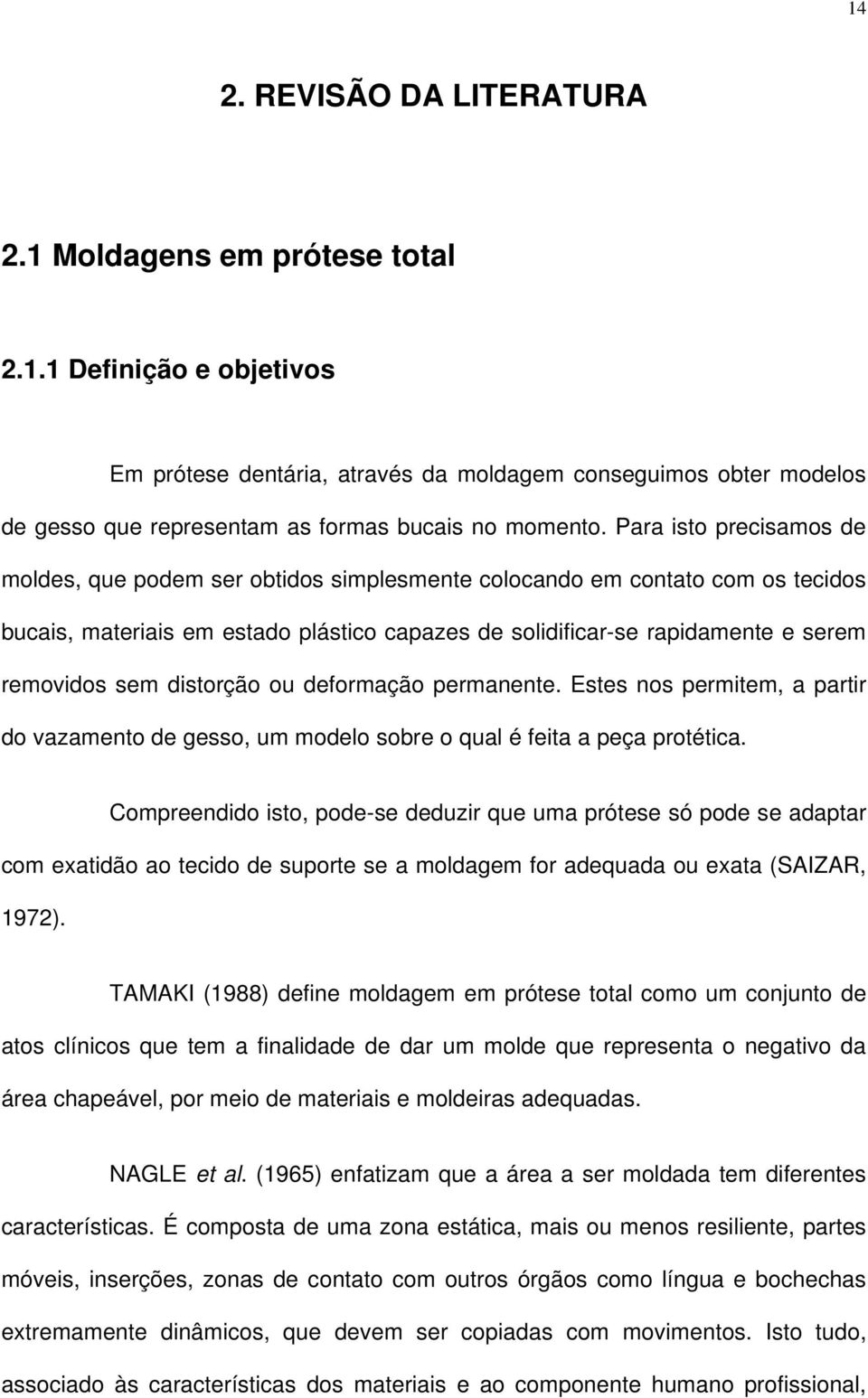 distorção ou deformação permanente. Estes nos permitem, a partir do vazamento de gesso, um modelo sobre o qual é feita a peça protética.