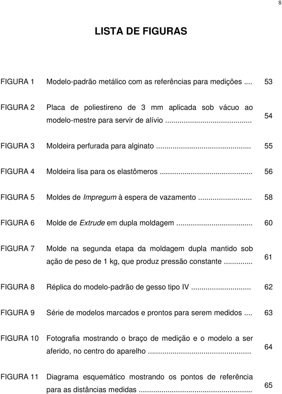 .. 58 FIGURA 6 Molde de Extrude em dupla moldagem... 60 FIGURA 7 Molde na segunda etapa da moldagem dupla mantido sob ação de peso de 1 kg, que produz pressão constante.