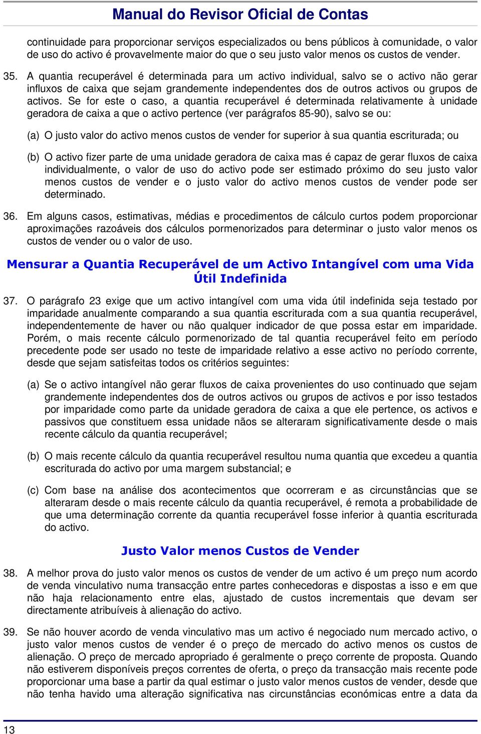 Se for este o caso, a quantia recuperável é determinada relativamente à unidade geradora de caixa a que o activo pertence (ver parágrafos 85-90), salvo se ou: (a) O justo valor do activo menos custos