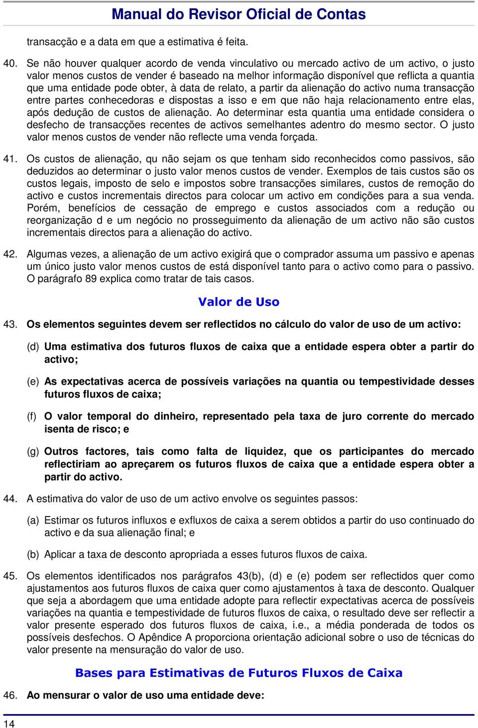 entidade pode obter, à data de relato, a partir da alienação do activo numa transacção entre partes conhecedoras e dispostas a isso e em que não haja relacionamento entre elas, após dedução de custos