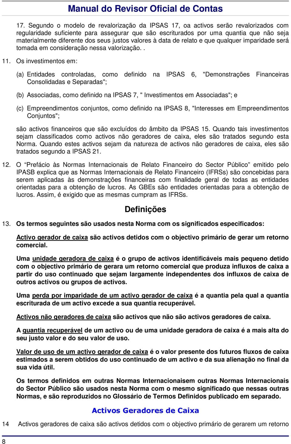 Os investimentos em: (a) Entidades controladas, como definido na IPSAS 6, "Demonstrações Financeiras Consolidadas e Separadas"; (b) Associadas, como definido na IPSAS 7, " Investimentos em