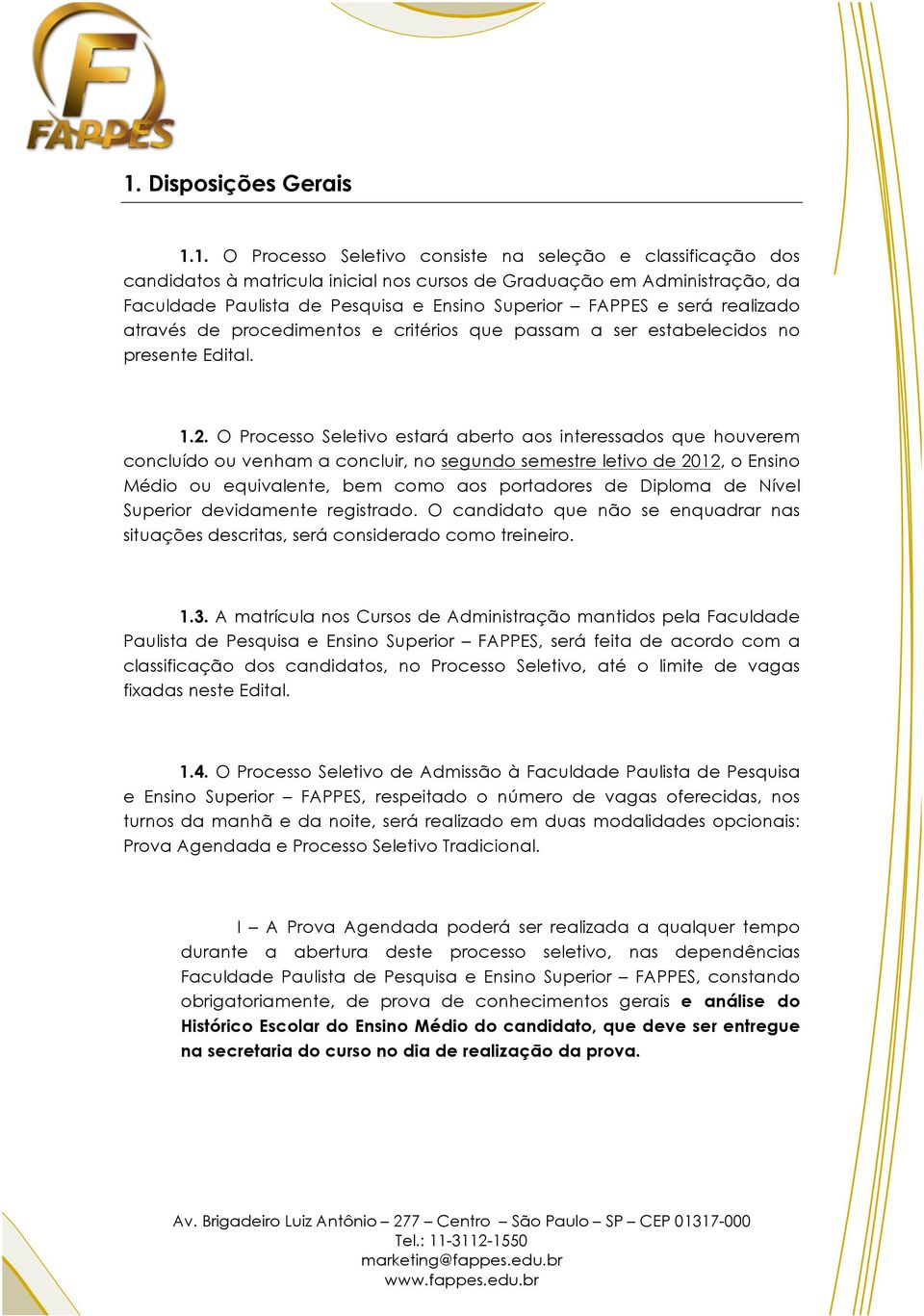 O Processo Seletivo estará aberto aos interessados que houverem concluído ou venham a concluir, no segundo semestre letivo de 2012, o Ensino Médio ou equivalente, bem como aos portadores de Diploma