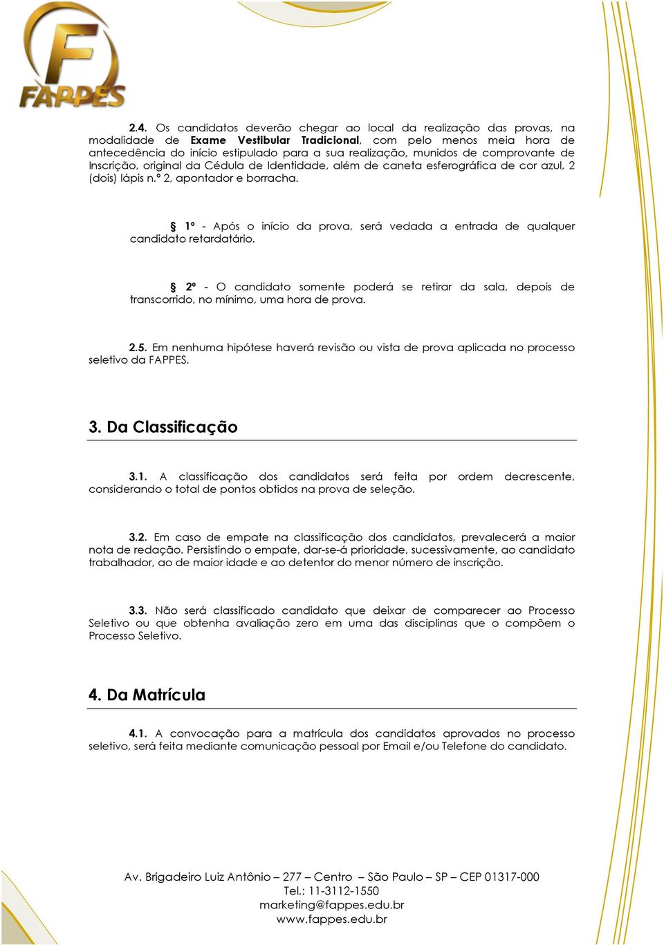 1º - Após o início da prova, será vedada a entrada de qualquer candidato retardatário. 2º - O candidato somente poderá se retirar da sala, depois de transcorrido, no mínimo, uma hora de prova. 2.5.