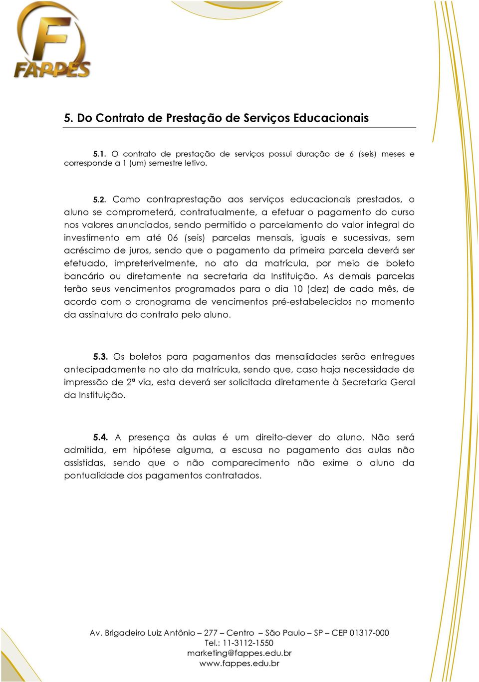 integral do investimento em até 06 (seis) parcelas mensais, iguais e sucessivas, sem acréscimo de juros, sendo que o pagamento da primeira parcela deverá ser efetuado, impreterivelmente, no ato da