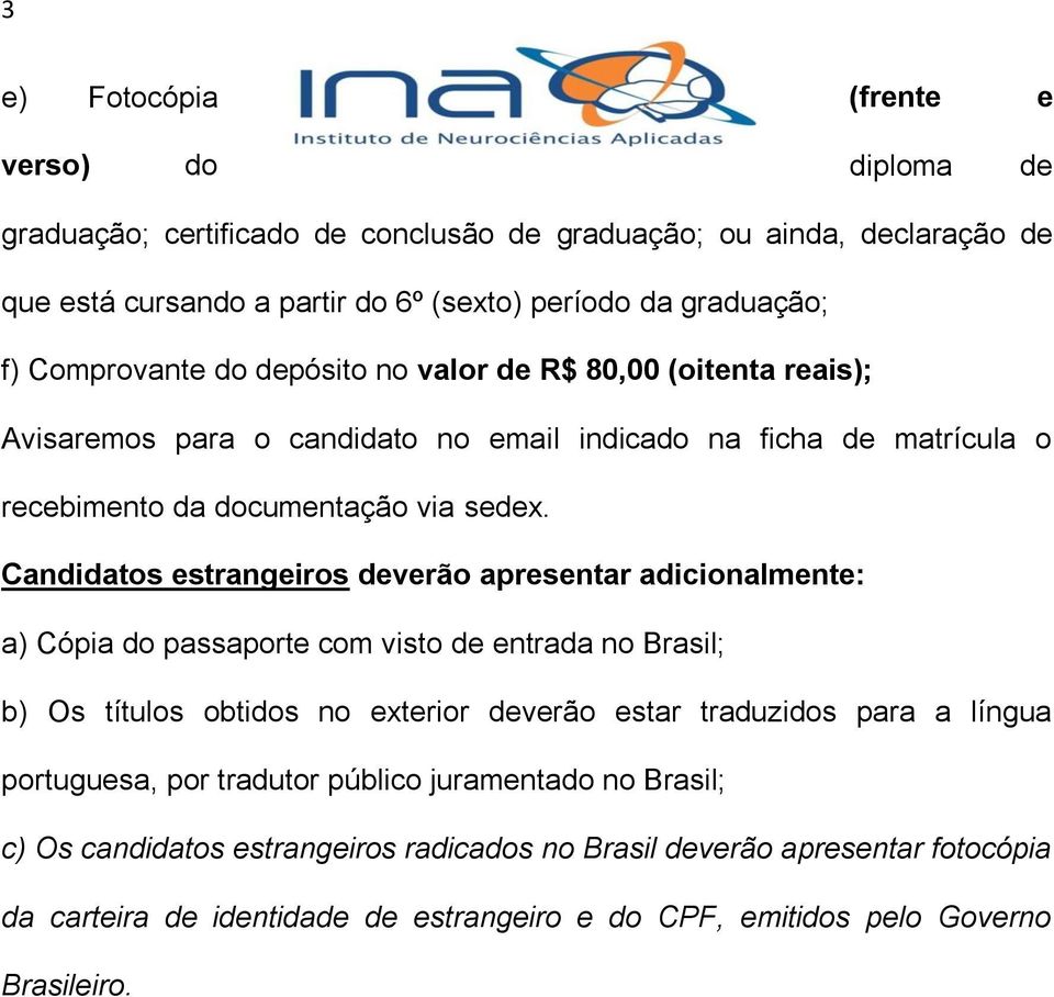 Candidatos estrangeiros deverão apresentar adicionalmente: a) Cópia do passaporte com visto de entrada no Brasil; b) Os títulos obtidos no exterior deverão estar traduzidos para a língua