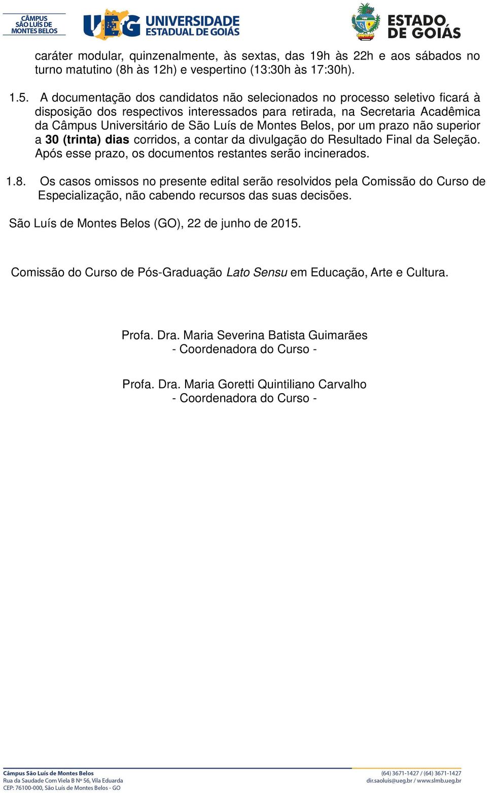 Montes Belos, por um prazo não superior a 30 (trinta) dias corridos, a contar da divulgação do Resultado Final da Seleção. Após esse prazo, os documentos restantes serão incinerados. 1.8.