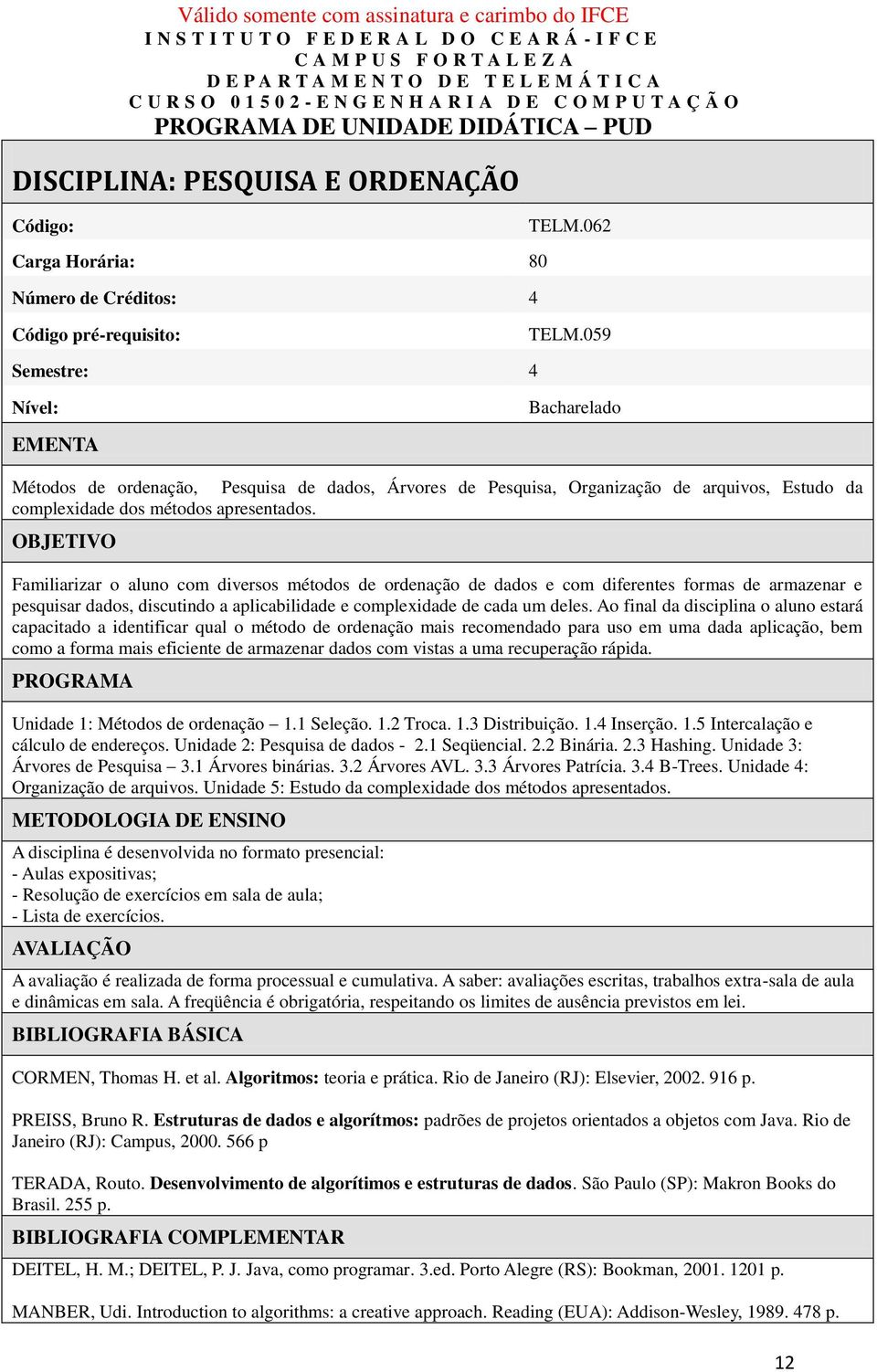 OBJETIVO Familiarizar o aluno com diversos métodos de ordenação de dados e com diferentes formas de armazenar e pesquisar dados, discutindo a aplicabilidade e complexidade de cada um deles.