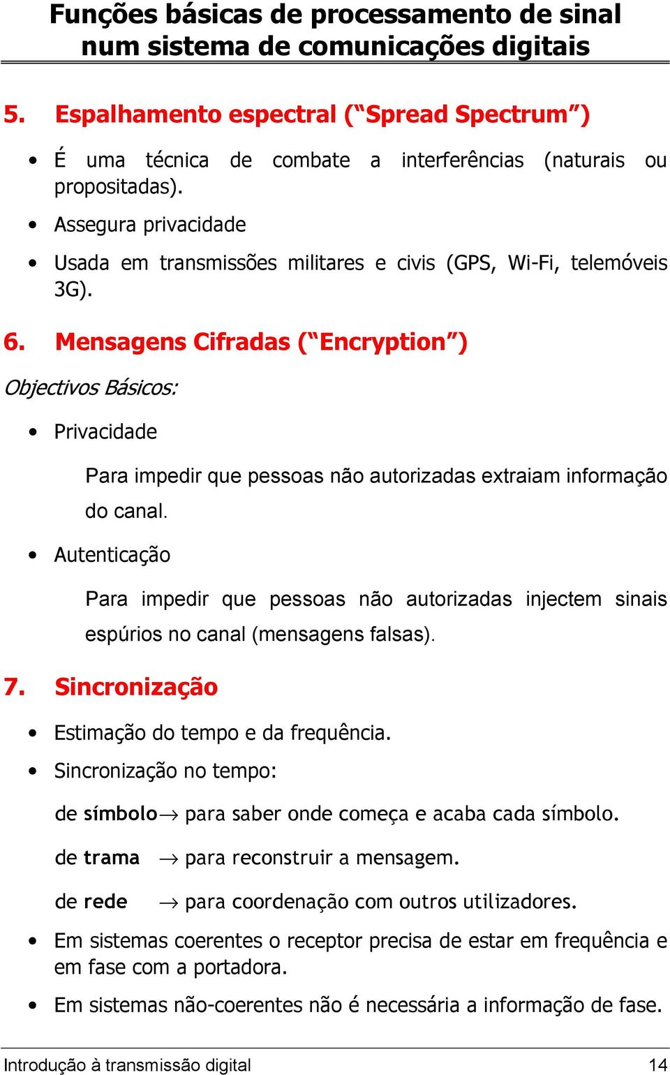 Mensagens Cifradas ( Encryption ) Objectivos Básicos: Privacidade Para impedir que pessoas não autorizadas extraiam informação do canal.