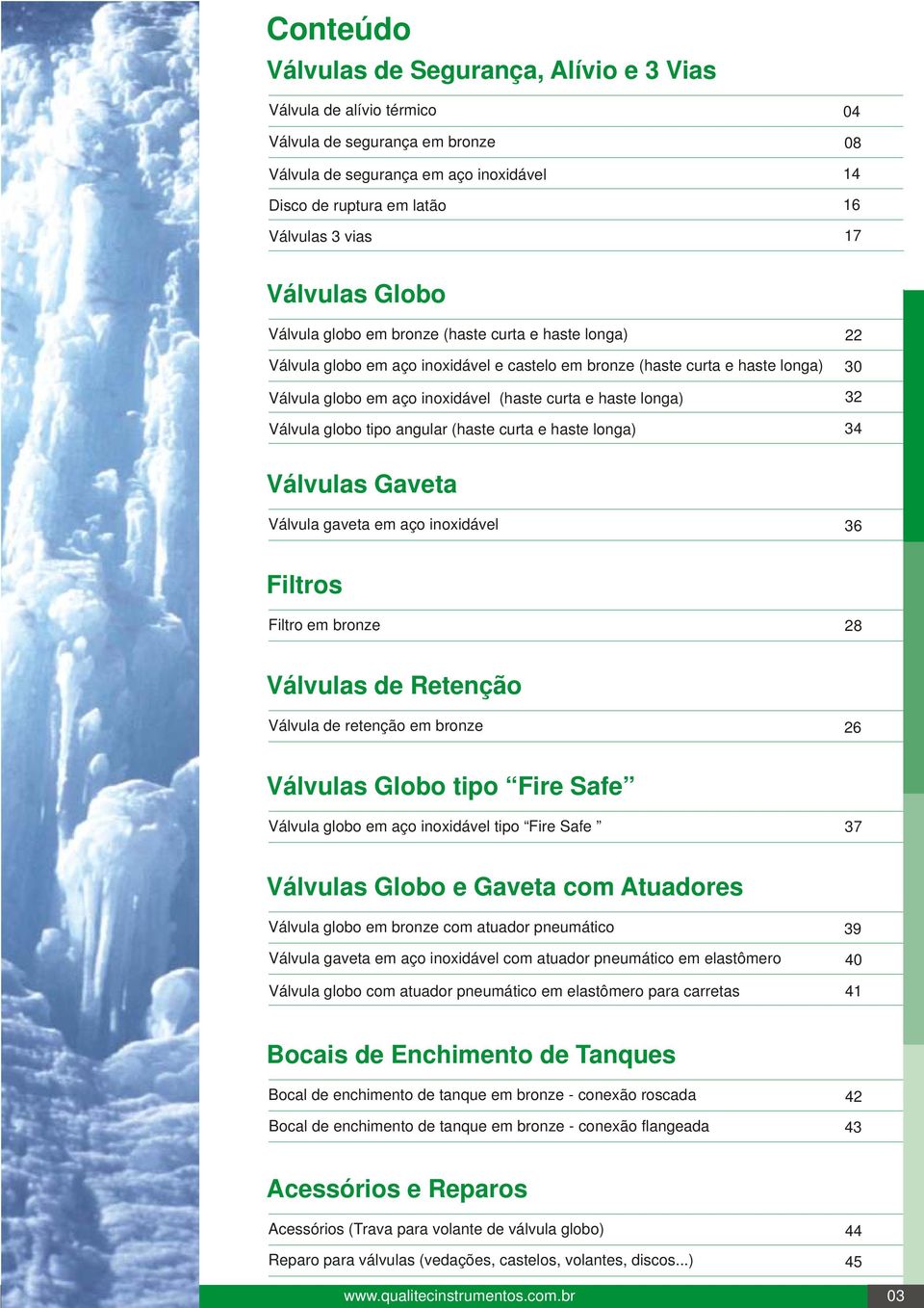 haste longa) 22 30 32 Válvula globo tipo angular (haste curta e haste longa) 34 Válvulas Gaveta Válvula gaveta em aço inoxidável 36 Filtros Filtro em bronze 28 Válvulas de Retenção Válvula de