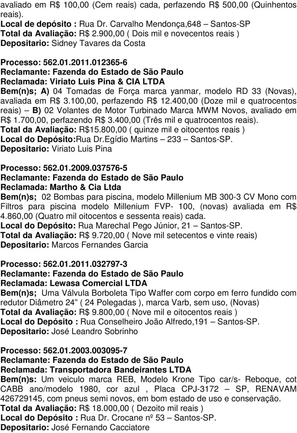 012365-6 Reclamada: Viriato Luis Pina & CIA LTDA Bem(n)s; A) 04 Tomadas de Força marca yanmar, modelo RD 33 (Novas), avaliada em R$ 3.100,00, perfazendo R$ 12.