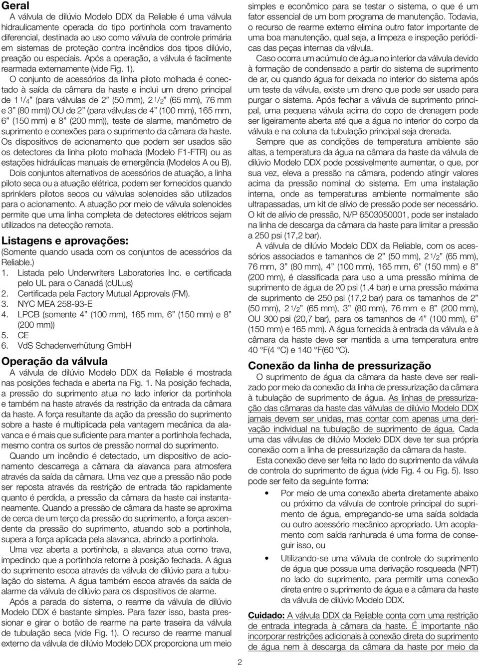 O conjunto de acessórios da linha piloto molhada é conectado à saída da câmara da haste e inclui um dreno principal de /4 (para válvulas de (50 mm), / (65 mm), 76 mm e 3 (80 mm)) OU de (para válvulas