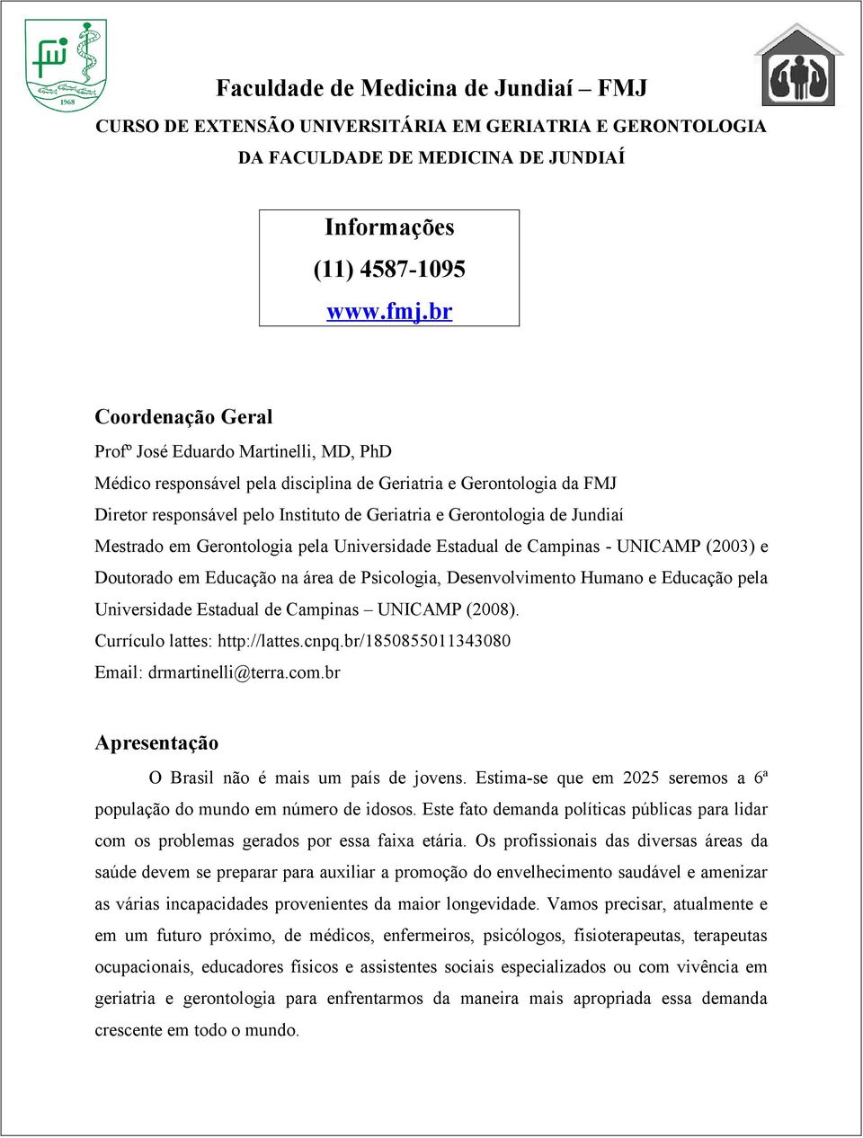 Jundiaí Mestrado em Gerontologia pela Universidade Estadual de Campinas - UNICAMP (2003) e Doutorado em Educação na área de Psicologia, Desenvolvimento Humano e Educação pela Universidade Estadual de