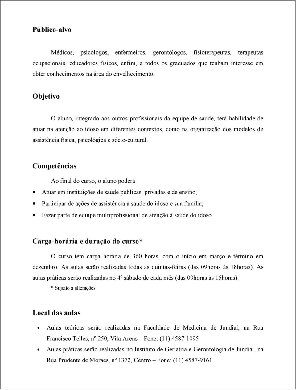 Objetivo O aluno, integrado aos outros profissionais da equipe de saúde, terá habilidade de atuar na atenção ao idoso em diferentes contextos, como na organização dos modelos de assistência física,