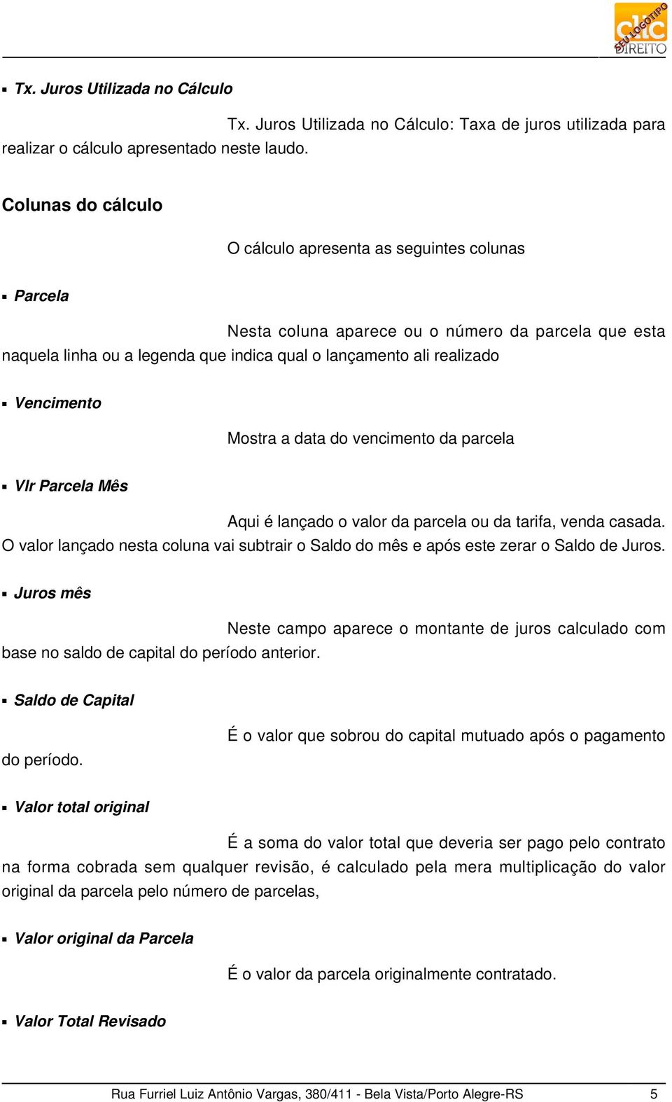 legenda que indica qual o lançamento ali realizado Vencimento Mostra a data do vencimento da parcela Vlr Parcela Mês Aqui é lançado o valor da parcela ou da tarifa, venda casada.