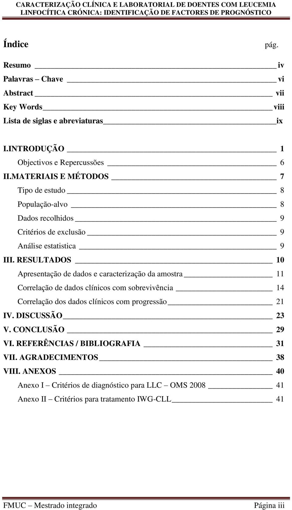 RESULTADOS 10 Apresentação de dados e caracterização da amostra 11 Correlação de dados clínicos com sobrevivência 14 Correlação dos dados clínicos com progressão 21 IV.