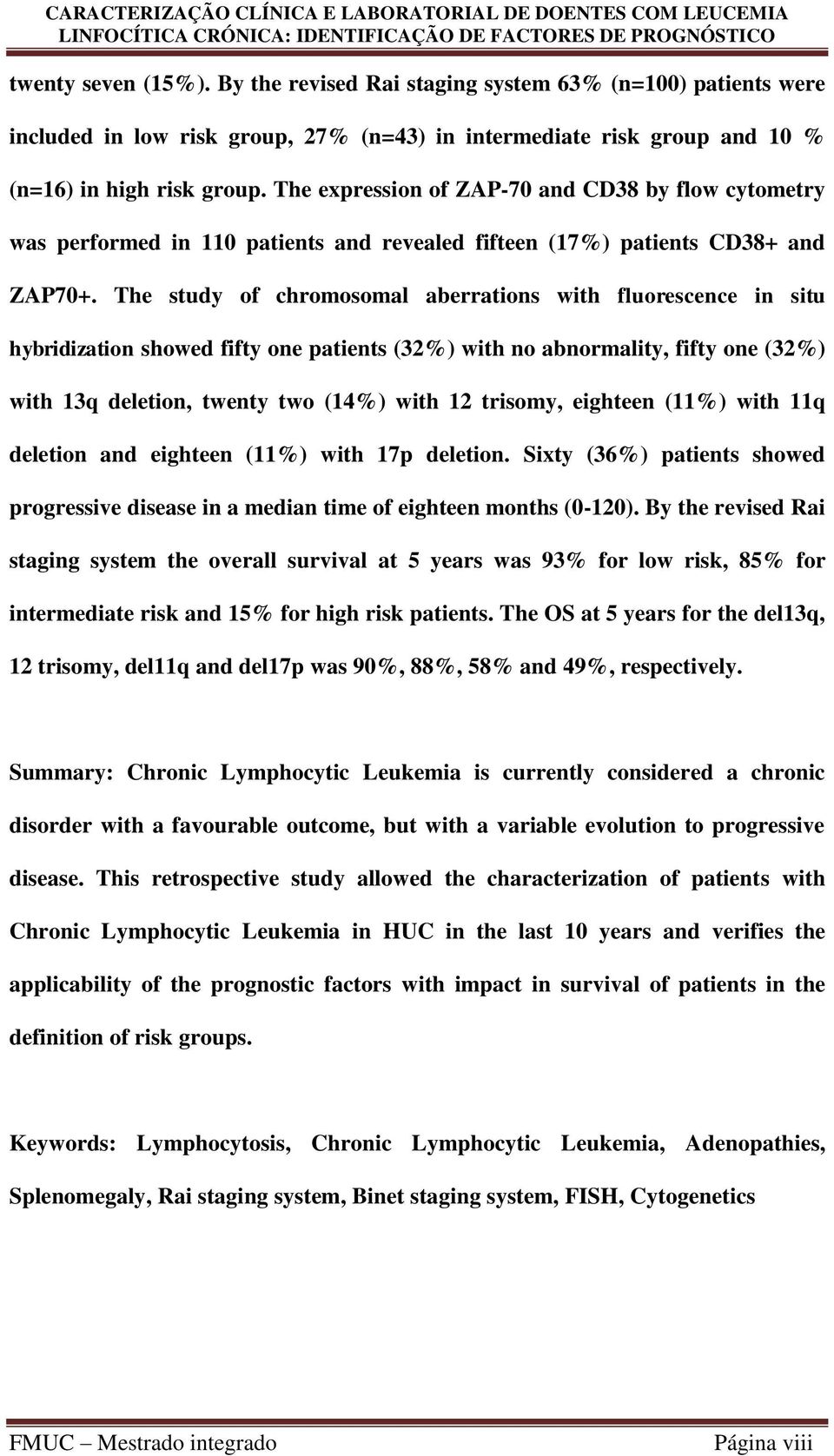 The study of chromosomal aberrations with fluorescence in situ hybridization showed fifty one patients (32%) with no abnormality, fifty one (32%) with 13q deletion, twenty two (14%) with 12 trisomy,