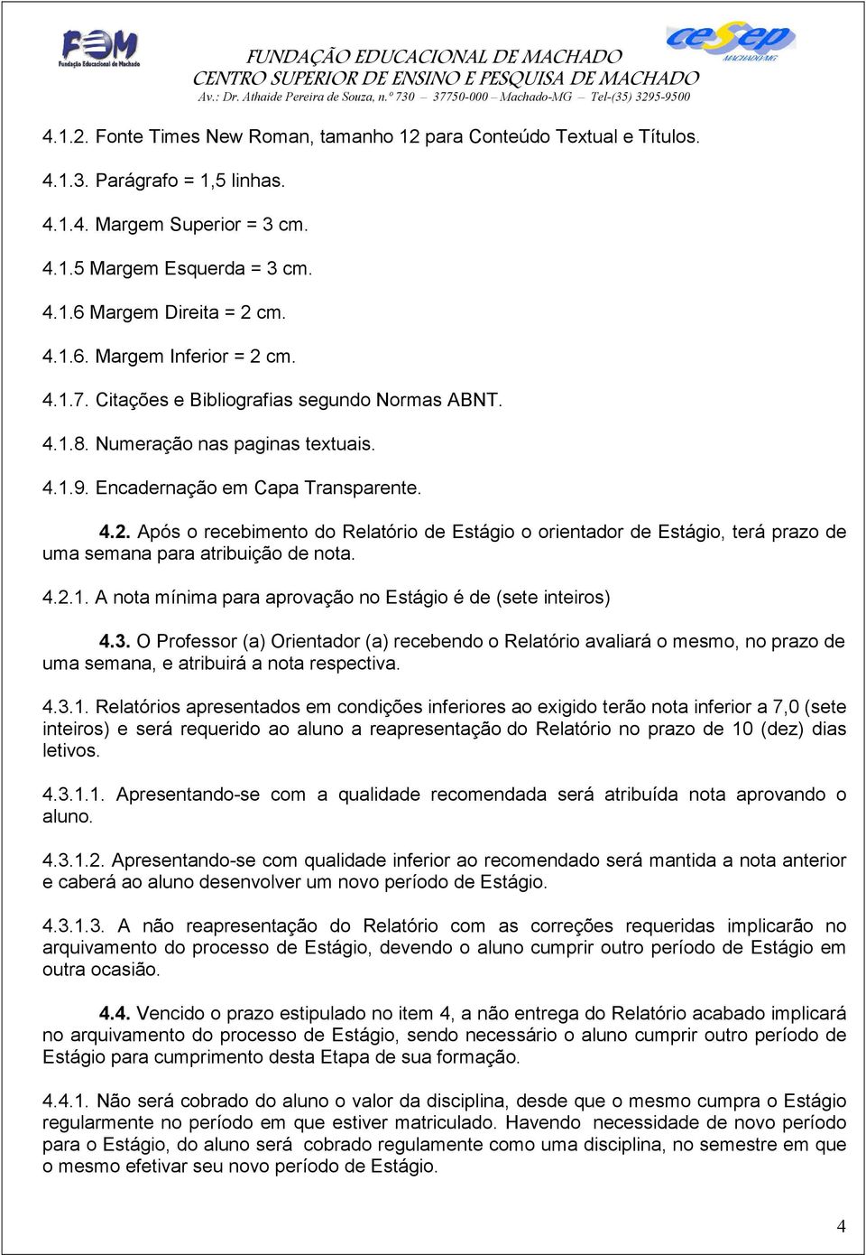 Após o recebimento do Relatório de Estágio o orientador de Estágio, terá prazo de uma semana para atribuição de nota. 4.2.1. A nota mínima para aprovação no Estágio é de (sete inteiros) 4.3.