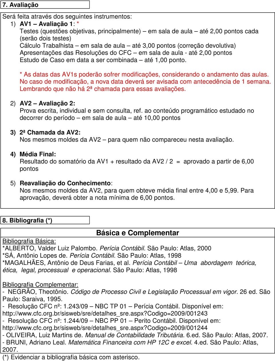 * As datas das AV1s poderão sofrer modificações, considerando o andamento das aulas. No caso de modificação, a nova data deverá ser avisada com antecedência de 1 semana.