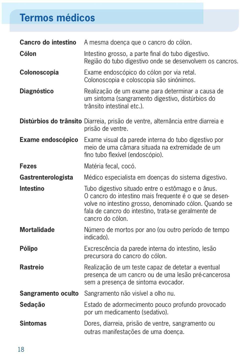 Realização de um exame para determinar a causa de um sintoma (sangramento digestivo, distúrbios do trânsito intestinal etc.).