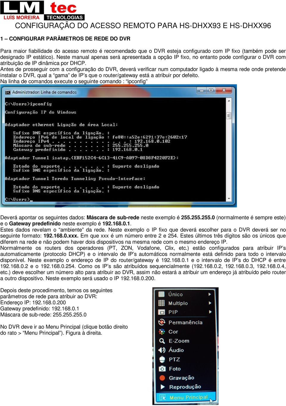 Antes de prosseguir com a configuração do DVR, deverá verificar num computador ligado à mesma rede onde pretende instalar o DVR, qual a gama de IP s que o router/gateway está a atribuir por defeito.