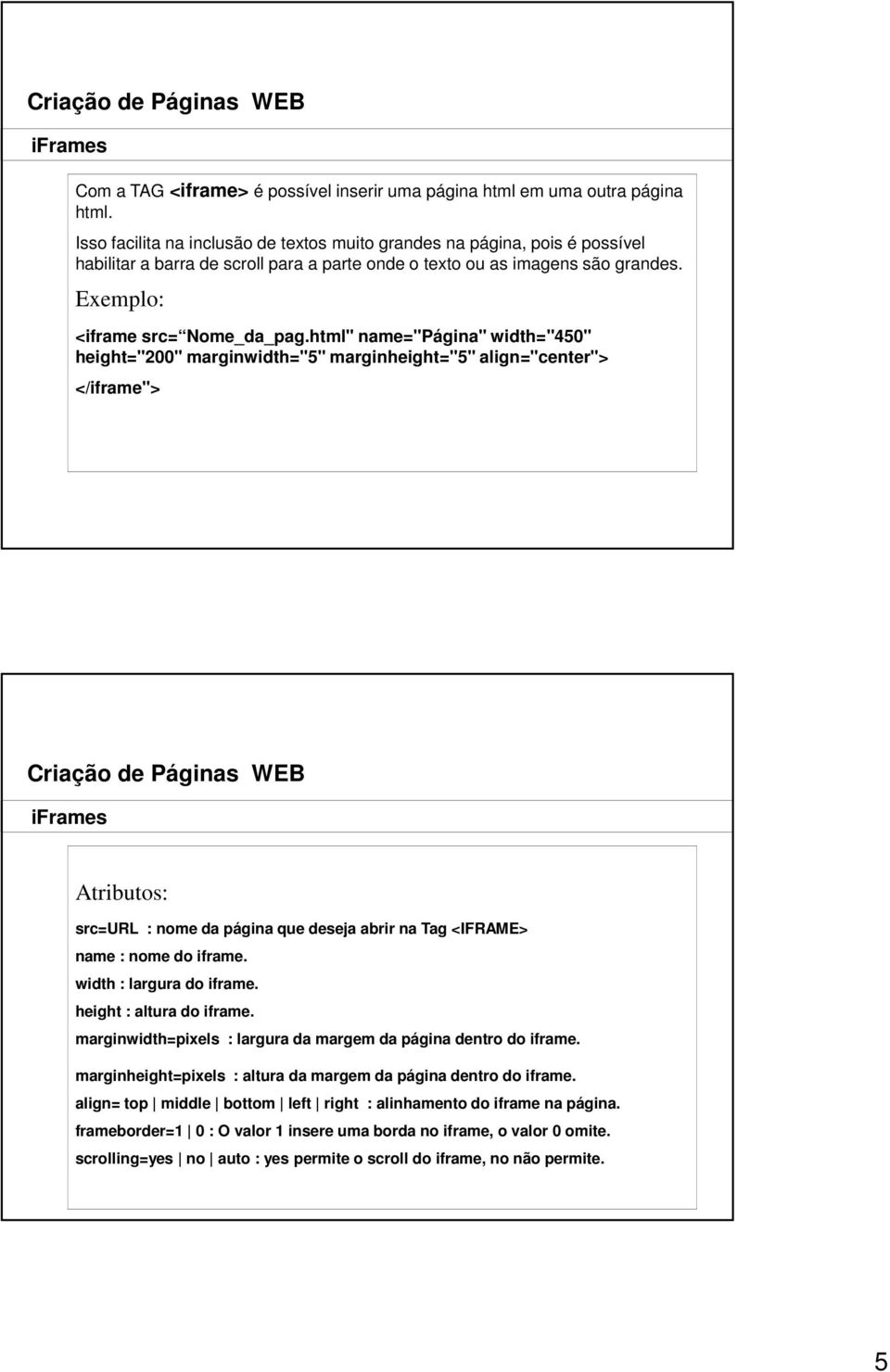 html" name="página" width="450" height="200" marginwidth="5" marginheight="5" align="center"> </iframe"> Atributos: src=url : nome da página que deseja abrir na Tag <IFRAME> name : nome do iframe.