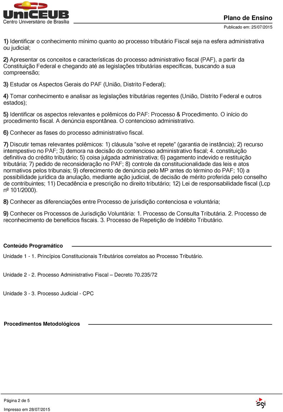 conhecimento e analisar as legislações tributárias regentes (União, Distrito Federal e outros estados); 5) Identificar os aspectos relevantes e polêmicos do PAF: Processo & Procedimento.