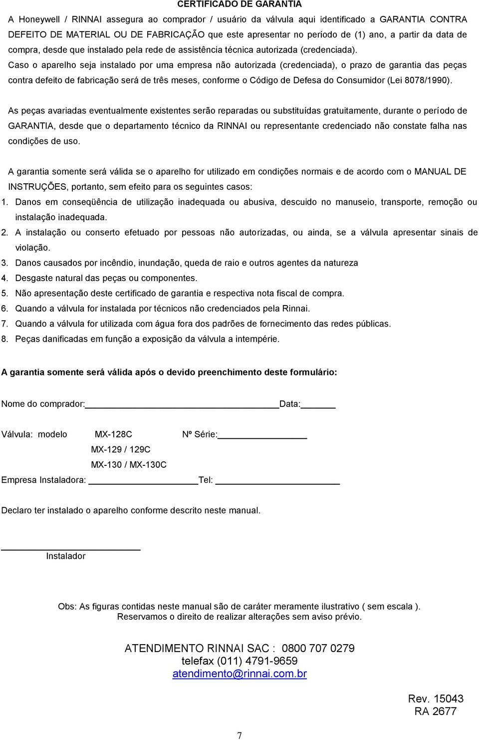 Caso o aparelho seja instalado por uma empresa não autorizada (credenciada), o prazo de garantia das peças contra defeito de fabricação será de três meses, conforme o Código de Defesa do Consumidor