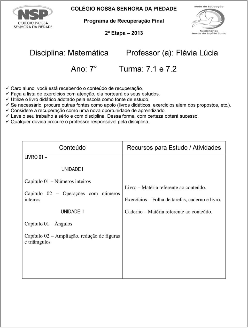 Se necessário, procure outras fontes como apoio (livros didáticos, exercícios além dos propostos, etc.). Considere a recuperação como uma nova oportunidade de aprendizado.