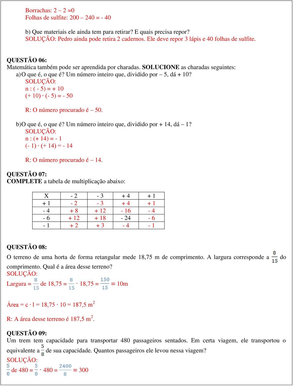 Um número inteiro que, dividido por 5, dá + 10? n : ( - 5) = + 10 (+ 10) (- 5) = - 50 R: O número procurado é 50. b) O que é, o que é? Um número inteiro que, dividido por + 14, dá 1?