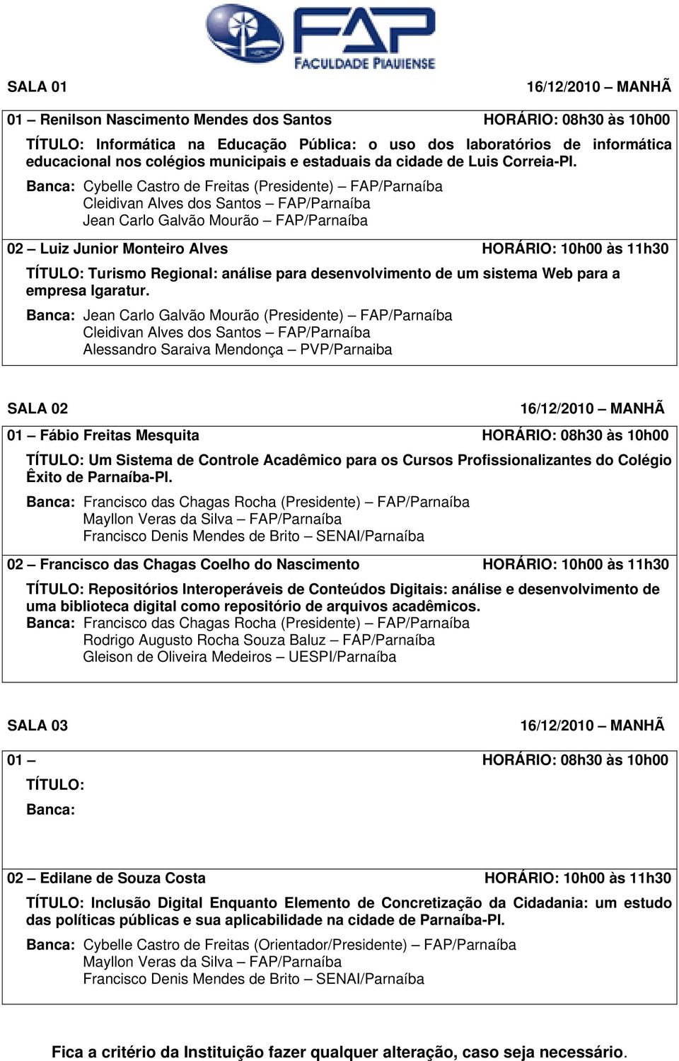 Banca: Cybelle Castro de Freitas (Presidente) FAP/Parnaíba 02 Luiz Junior Monteiro Alves HORÁRIO: 10h00 às 11h30 TÍTULO: Turismo Regional: análise para desenvolvimento de um sistema Web para a