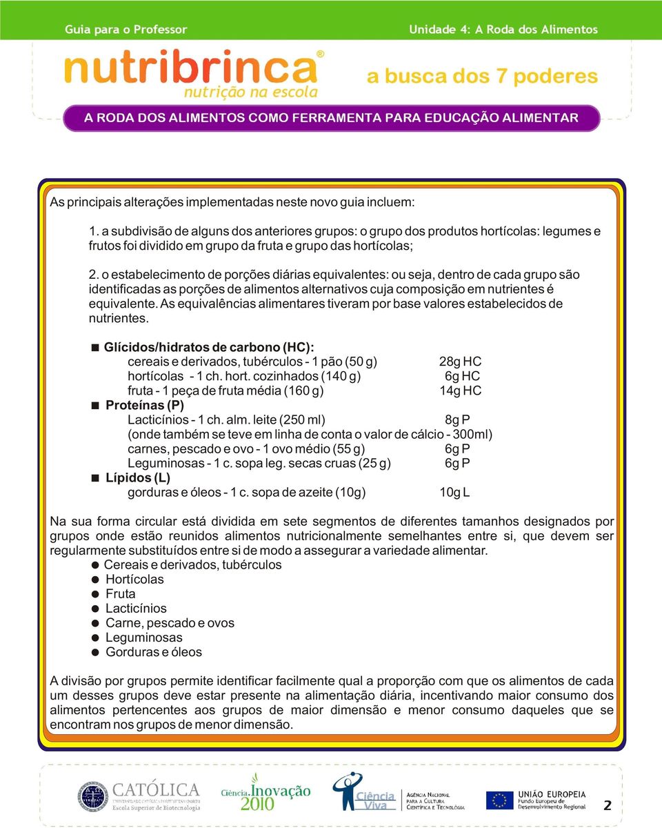 o estabelecimento de porções diárias equivalentes: ou seja, dentro de cada grupo são identificadas as porções de alimentos alternativos cuja composição em nutrientes é equivalente.