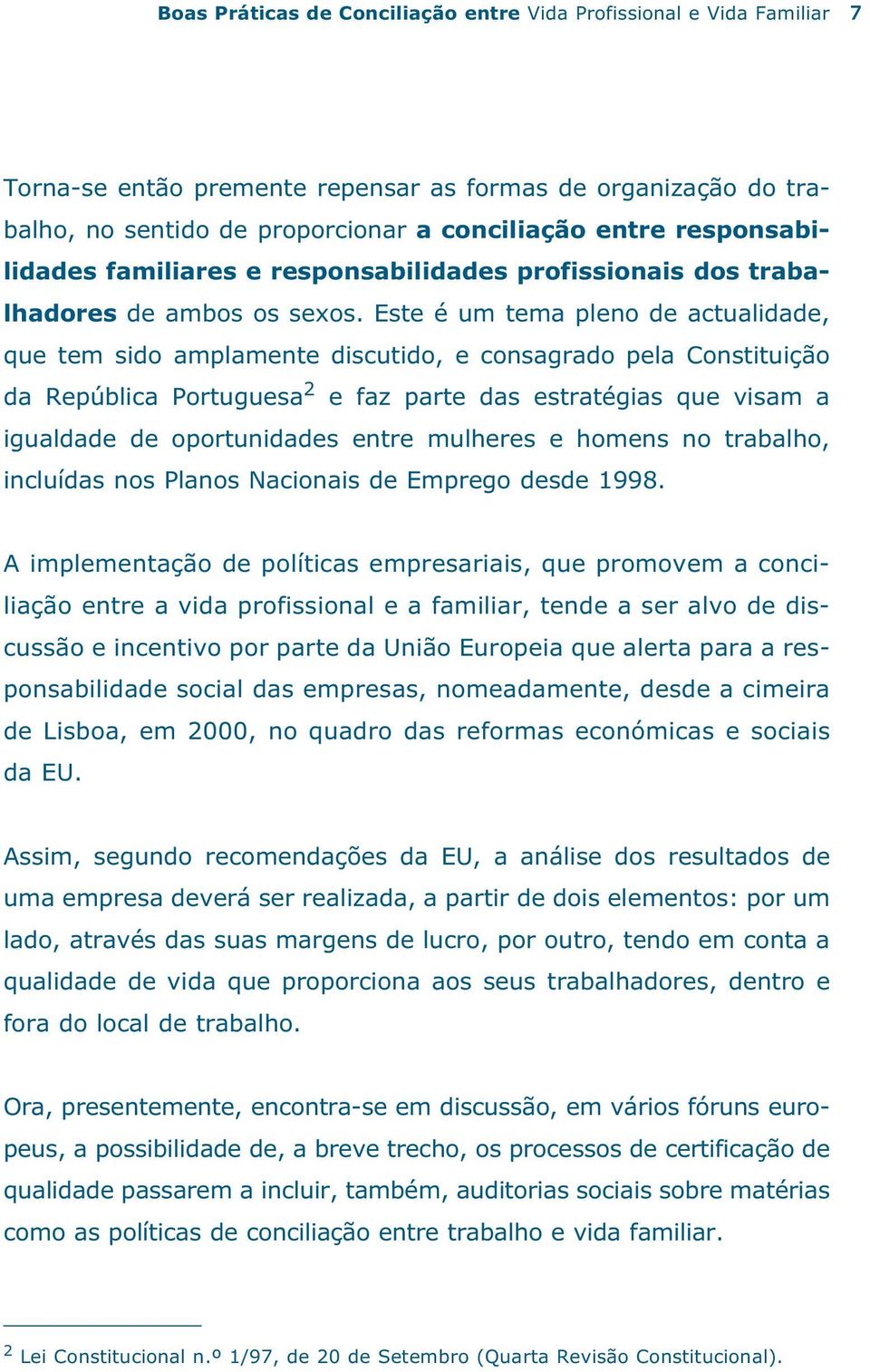 Este é um tema pleno de actualidade, que tem sido amplamente discutido, e consagrado pela Constituição da República Portuguesa 2 e faz parte das estratégias que visam a igualdade de oportunidades