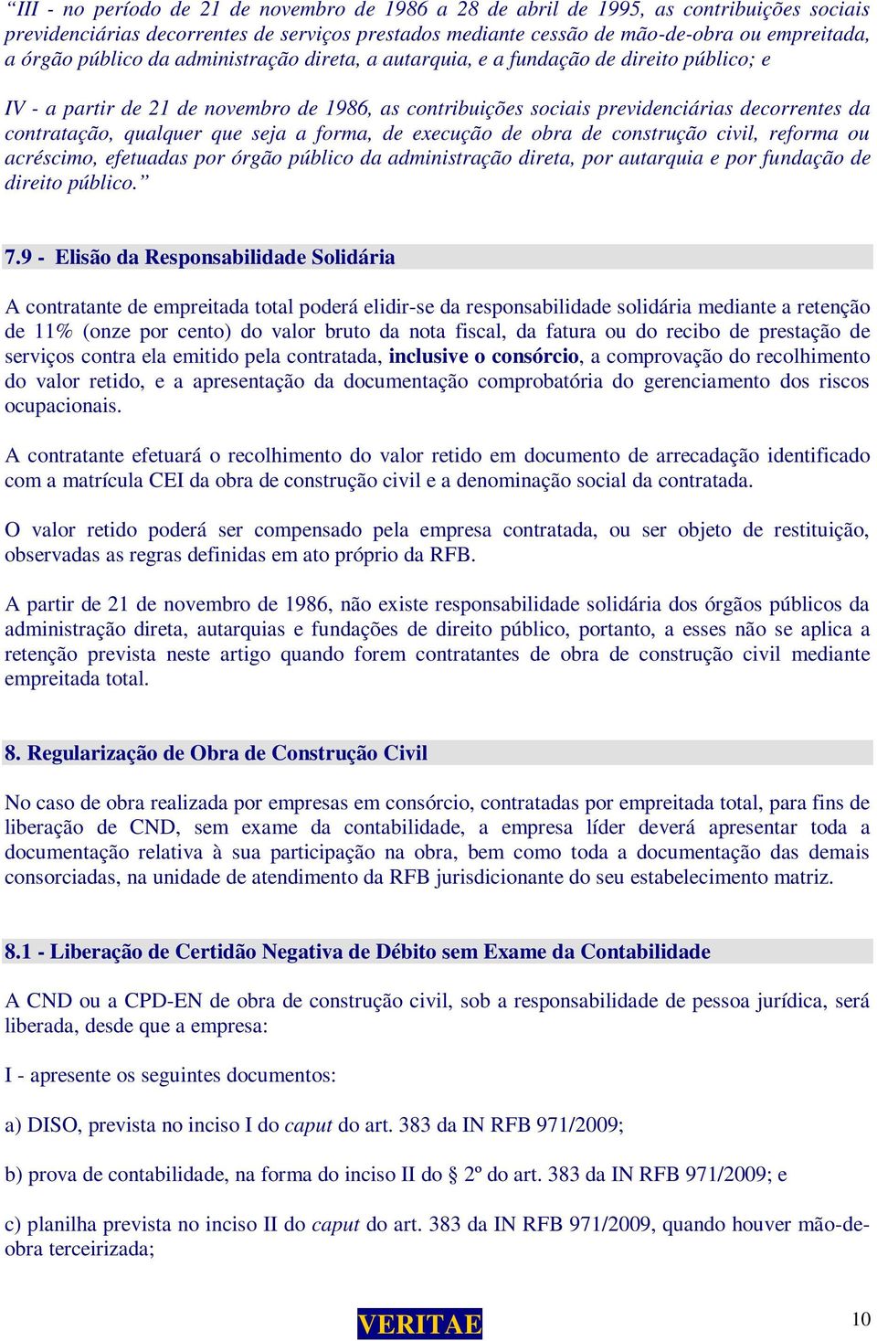 que seja a forma, de execução de obra de construção civil, reforma ou acréscimo, efetuadas por órgão público da administração direta, por autarquia e por fundação de direito público. 7.