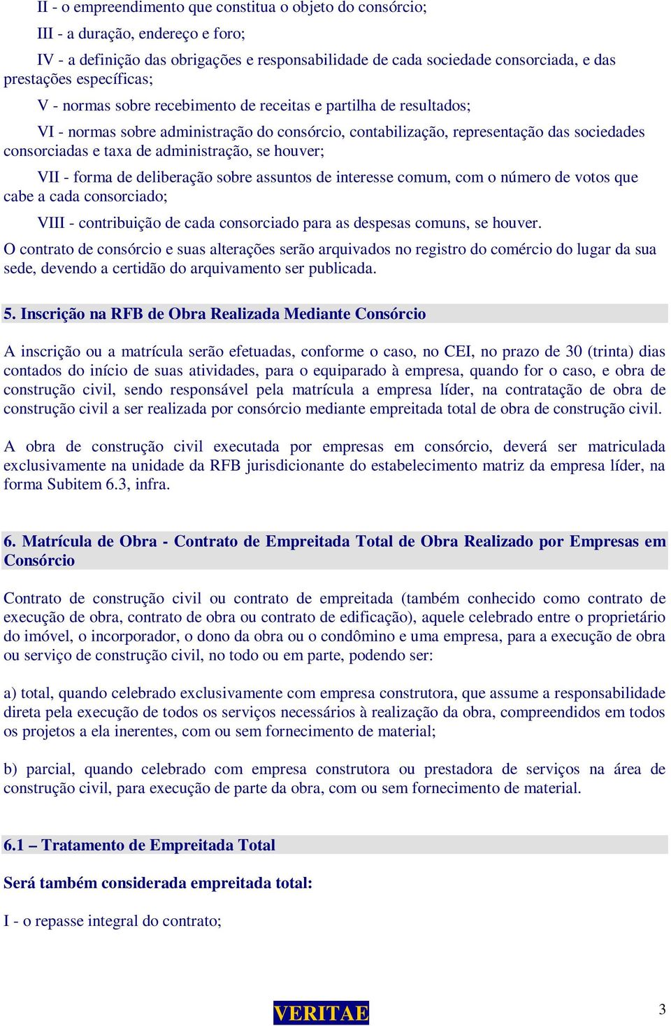 administração, se houver; VII - forma de deliberação sobre assuntos de interesse comum, com o número de votos que cabe a cada consorciado; VIII - contribuição de cada consorciado para as despesas