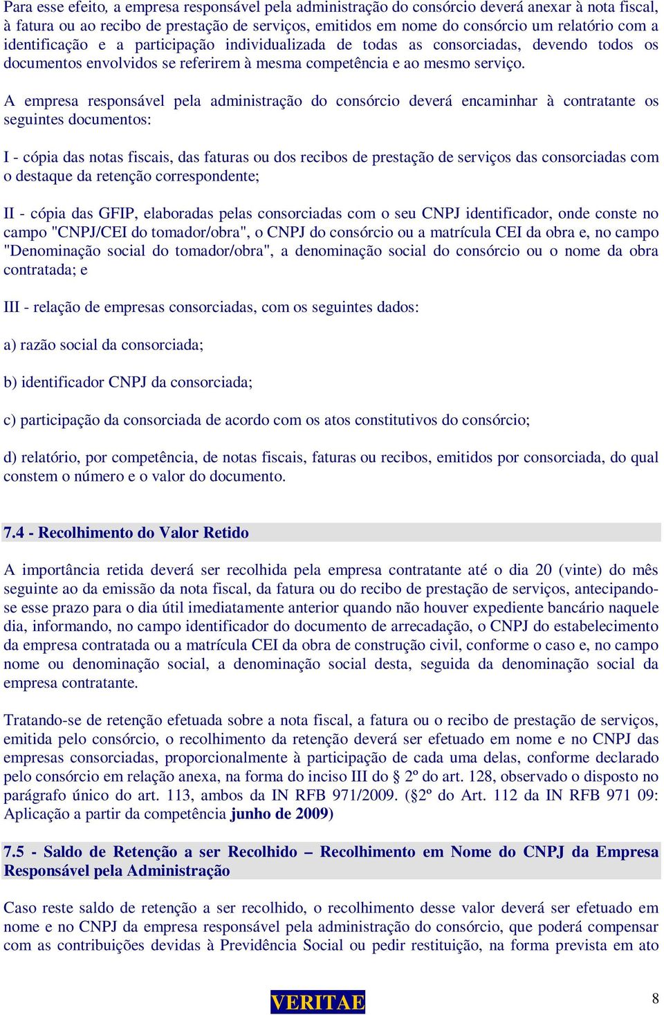 A empresa responsável pela administração do consórcio deverá encaminhar à contratante os seguintes documentos: I - cópia das notas fiscais, das faturas ou dos recibos de prestação de serviços das