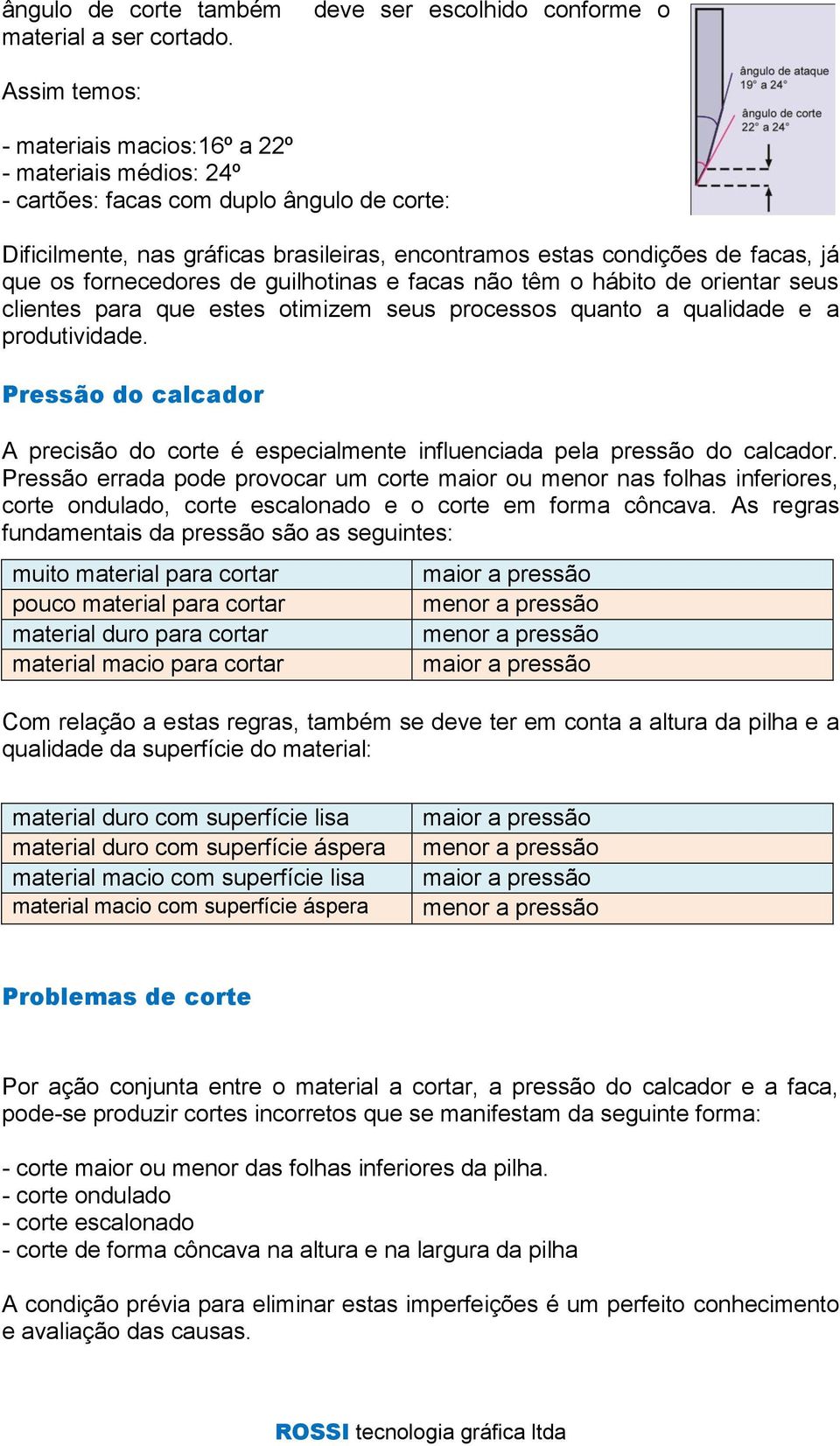 condições de facas, já que os fornecedores de guilhotinas e facas não têm o hábito de orientar seus clientes para que estes otimizem seus processos quanto a qualidade e a produtividade.