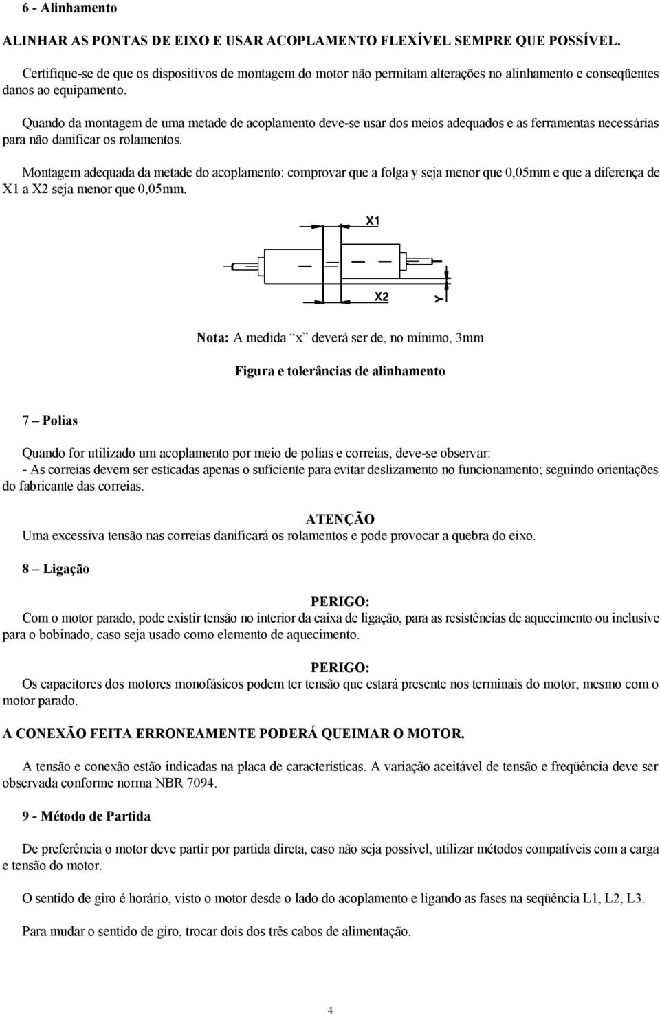 Quando da montagem de uma metade de acoplamento deve-se usar dos meios adequados e as ferramentas necessárias para não danificar os rolamentos.