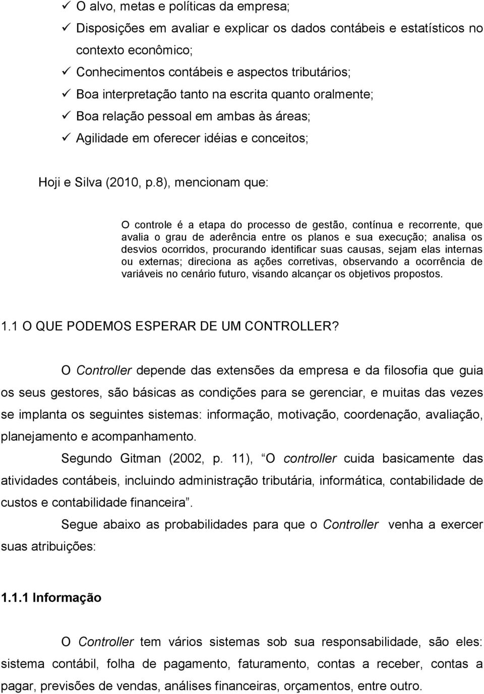 8), mencionam que: O controle é a etapa do processo de gestão, contínua e recorrente, que avalia o grau de aderência entre os planos e sua execução; analisa os desvios ocorridos, procurando